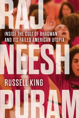 Rajneeshpuram: Inside the Cult of Bhagwan and Its Failed American Utopia by King, Russell