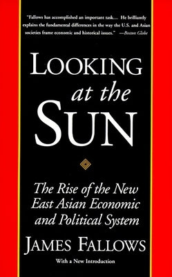 Looking at the Sun: The Rise of the New East Asian Economic and Political System by Fallows, James