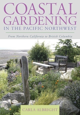 Coastal Gardening in the Pacific Northwest: From Northern California to British Columbia by Albright, Carla