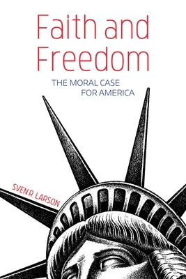 Faith and Freedom: The Moral Case for America by Larson, Sven R.