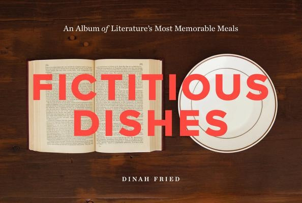 Fictitious Dishes: An Album of Literature's Most Memorable Meals by Fried, Dinah