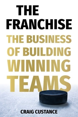 The Franchise: The Business of Building Winning Teams by Custance, Craig