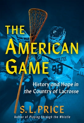 The American Game: History and Hope in the Country of Lacrosse by Price, S. L.