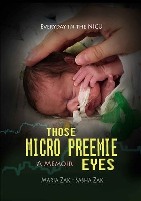 Those Micro Preemie Eyes: Everyday in the NICU by Zak, Maria