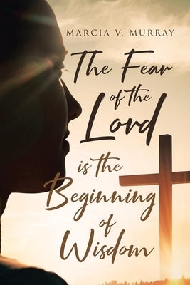 The Fear of the Lord is the Beginning of Wisdom by Murray, Marcia V.