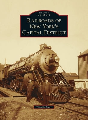 Railroads of New York's Capital District by Starr, Timothy