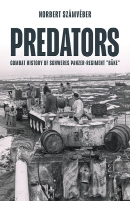 Predators: Combat History of Schweres Panzer-Regiment B?ke by Feenstra, Jon