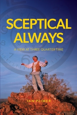 Sceptical Always: A View at Three Quarter Time by Plimer, Ian