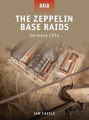 The Zeppelin Base Raids: Germany 1914 by Castle, Ian