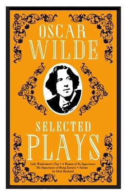 Selected Plays: Lady Windermere's Fan, a Woman of No Importance, an Ideal Husband and the Importance of Being Earnest - Annotated Edition by Wilde, Oscar
