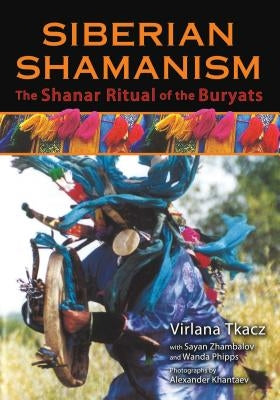 Siberian Shamanism: The Shanar Ritual of the Buryats by Tkacz, Virlana