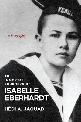 The Immortal Journeys of Isabelle Eberhardt: A Biography by Jaouad, HÃ©di A.