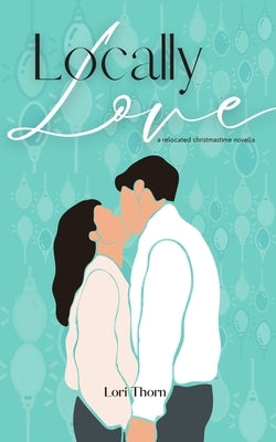 Locally Love: A relocated Christmastime novella by Thorn, Lori