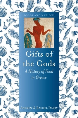 Gifts of the Gods: A History of Food in Greece by Dalby, Andrew