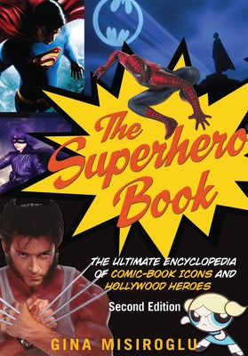 The Superhero Book: The Ultimate Encyclopedia of Comic-Book Icons and Hollywood Heroes by Misiroglu, Gina