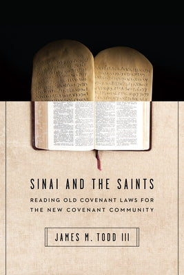 Sinai and the Saints: Reading Old Covenant Laws for the New Covenant Community by Todd, James M., III