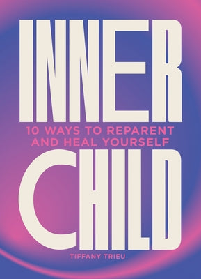 Inner Child: 10 Ways to Reparent and Heal Yourself by Trieu, Tiffany