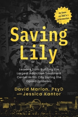 Saving Lily: Lessons from Building the Largest Addiction Treatment Center in Sin City During the Opioid Epidemic by Marlon, David