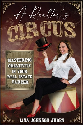 A Realtor's Circus: Mastering Creativity in Your Real Estate Career by Johnson Juden, Lisa