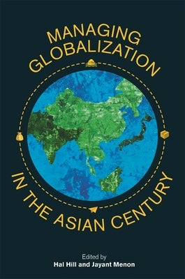 Managing Globalization in the Asian Century: Essays in Honour of Prema-Chandra Athukorala by Hill, Hal