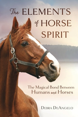 The Elements of Horse Spirit: The Magical Bond Between Humans and Horses by Deangelo, Debra