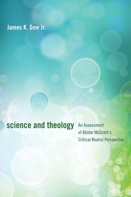 Science and Theology: An Assessment of Alister McGrath's Critical Realist Perspective by Dew, James K.