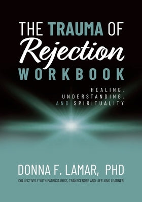 The Trauma of Rejection Workbook: Healing, Understanding and Spirituality by Lamar, Donna F.