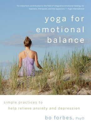 Yoga for Emotional Balance: Simple Practices to Help Relieve Anxiety and Depression by Forbes, Bo
