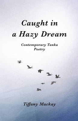 Caught in a Hazy Dream: Contemporary Tanka Poetry by MacKay, Tiffany