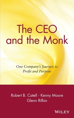 The CEO and the Monk: One Company's Journey to Profit and Purpose by Catell, Robert B.