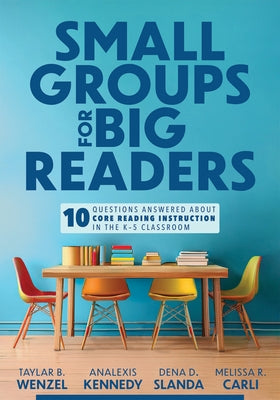 Small Groups for Big Readers: Ten Questions Answered about Core Reading Instruction in the K-5 Classroom (Implement Small-Group Reading Instruction.) by Wenzel, Taylar B.