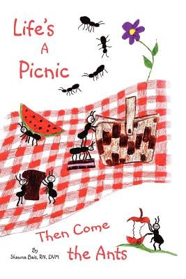 Life's a Picnic, Then Come the Ants by Bais DVM, Shawna