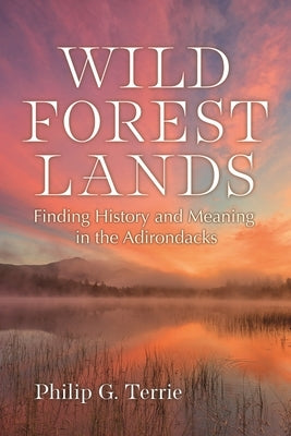 Wild Forest Lands: Finding History and Meaning in the Adirondacks by Terrie, Philip G.