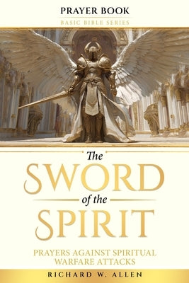 The Sword of the Spirit: Prayers Against Spiritual Warfare Attacks by Allen, Richard W.