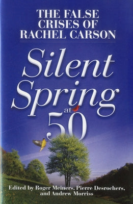 Silent Spring at 50: The False Crises of Rachel Carson by Morriss, Andrew