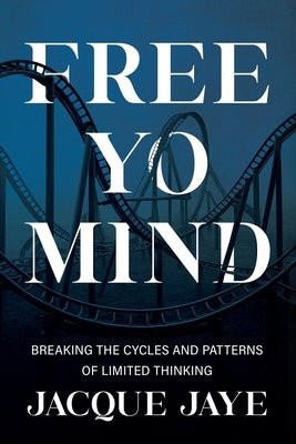Free Yo Mind: Breaking the Cycles and Patterns of Limited Thinking by Jaye, Jacque