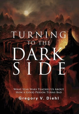 Turning to the Dark Side: What Star Wars Teaches Us About How a Good Person Turns Bad by Diehl, Gregory V.