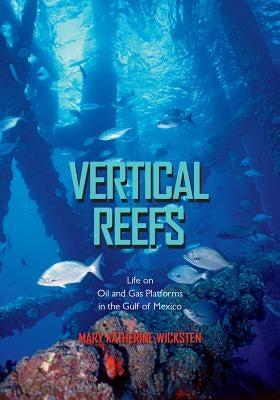 Vertical Reefs: Life on Oil and Gas Platforms in the Gulf of Mexico by Wicksten, Mary Katherine