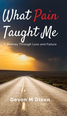 What Pain Taught Me: A Journey Through Loss and Failure by Dixon, Devon M.