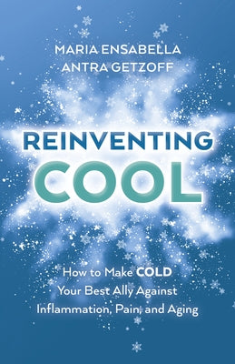 Reinventing Cool: How to Make Cold Your Best Ally Against Inflammation, Pain, and Aging by Ensabella, Maria