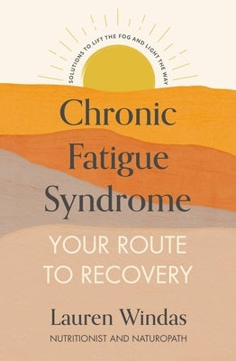 Chronic Fatigue Syndrome: Your Route to Recovery: Solutions to Lift the Fog and Light the Way by Windas, Lauren