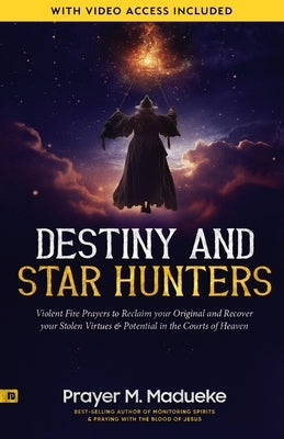 Destiny and Star Hunters: Violent Fire Prayers to Reclaim your Original and Recover your Stolen Virtues & Potential in the Courts of Heaven by Madueke, Prayer M.