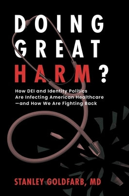 Doing Great Harm?: How Dei and Identity Politics Are Infecting American Healthcare--And How We Are Fighting Back by Goldfarb, Stanley