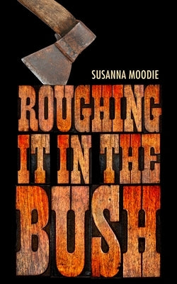 Roughing It in the Bush by Moodie, Susanna
