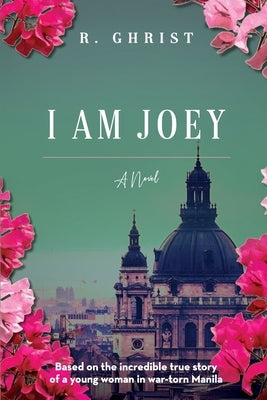 I Am Joey: Based on the Incredible True Story of a Young Woman in War-Torn Manila by Ghrist, R.