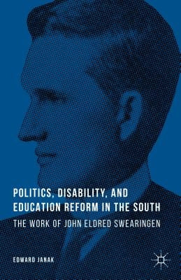 Politics, Disability, and Education Reform in the South: The Work of John Eldred Swearingen by Janak, E.
