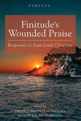 Finitude's Wounded Praise: Responses to Jean-Louis Chrétien by Gonzales, Philip John Paul