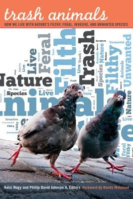 Trash Animals: How We Live with Nature's Filthy, Feral, Invasive, and Unwanted Species by Nagy, Kelsi