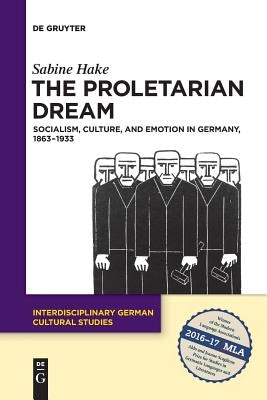 The Proletarian Dream: Socialism, Culture, and Emotion in Germany, 1863-1933 by Hake, Sabine