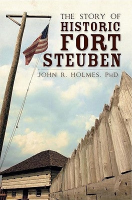 The Story of Historic Fort Steuben by Holmes, John R.